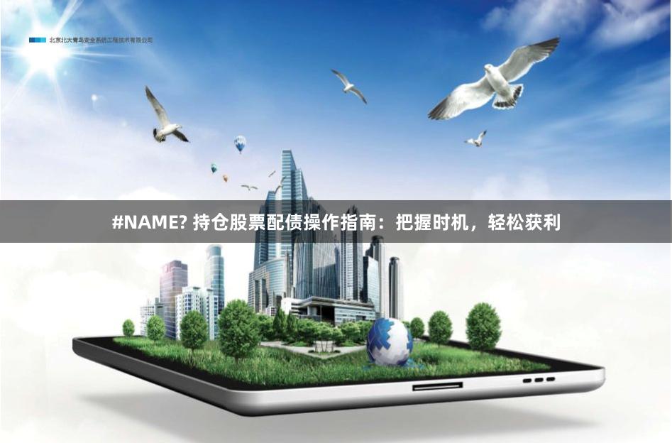 #NAME? 持仓股票配债操作指南:把握时机,轻松获利