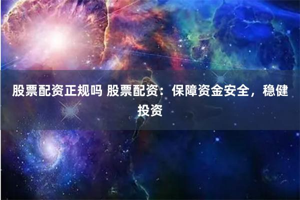股票配资正规吗 股票配资：保障资金安全，稳健投资