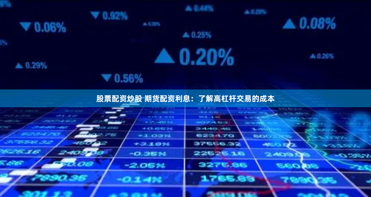 股票配资炒股 期货配资利息：了解高杠杆交易的成本