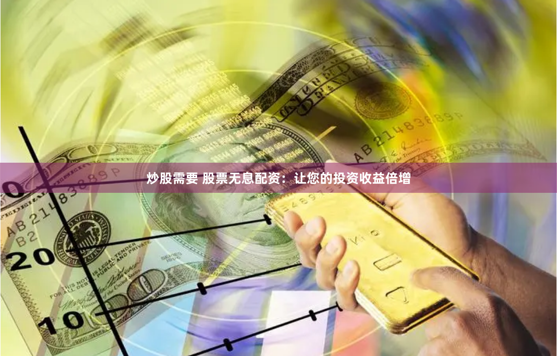 炒股需要 股票无息配资:让您的投资收益倍增