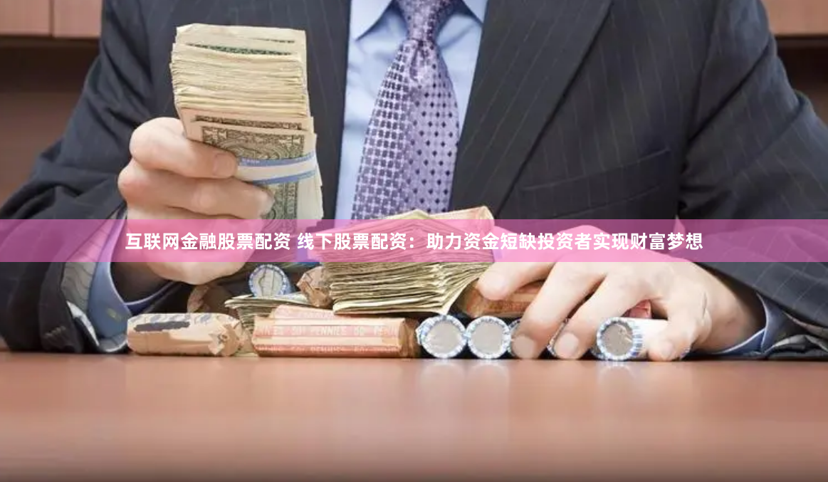 互联网金融股票配资 线下股票配资：助力资金短缺投资者实现财富梦想