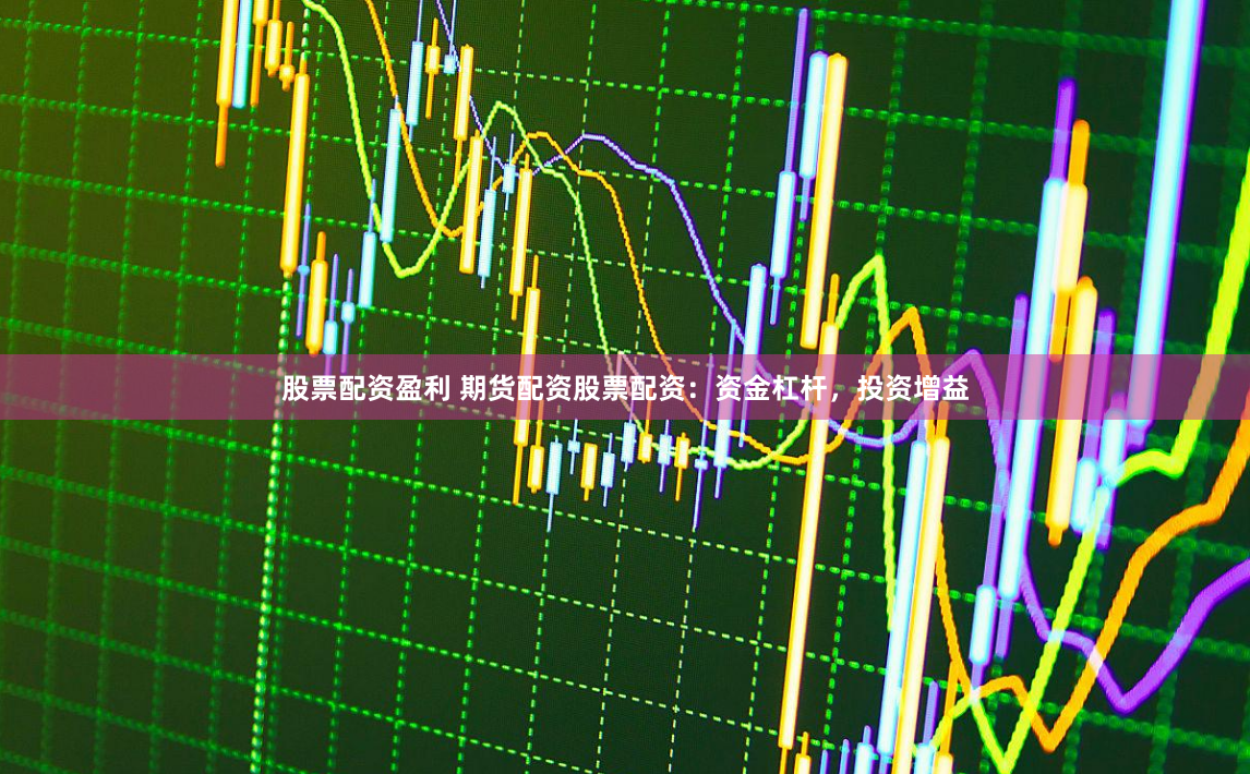 股票配资盈利 期货配资股票配资:资金杠杆,投资增益