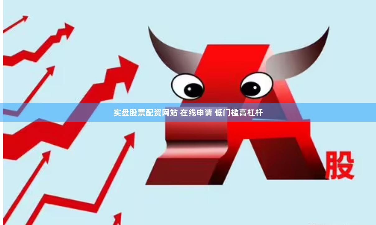 实盘股票配资网站 在线申请 低门槛高杠杆