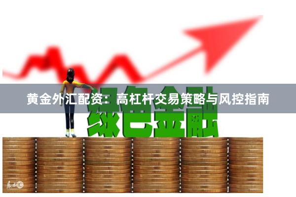 黄金外汇配资：高杠杆交易策略与风控指南