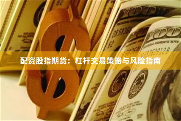 配资股指期货：杠杆交易策略与风险指南