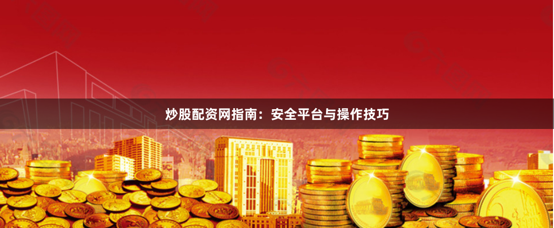 炒股配资网指南：安全平台与操作技巧