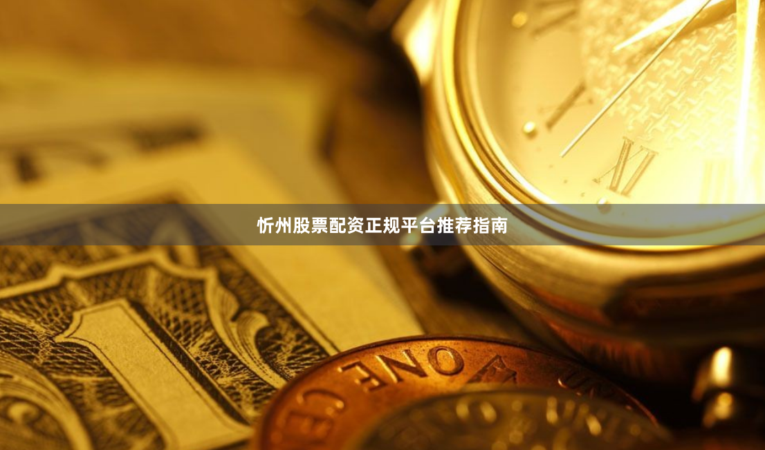 忻州股票配资正规平台推荐指南