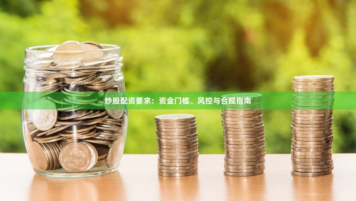 炒股配资要求：资金门槛、风控与合规指南