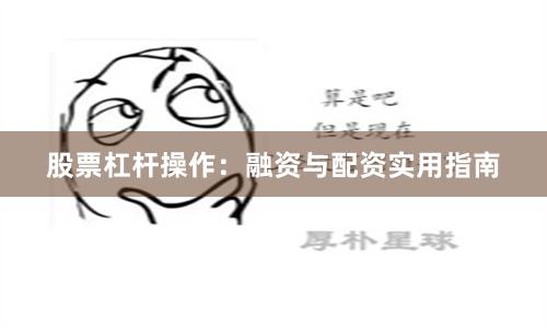 股票杠杆操作:融资与配资实用指南