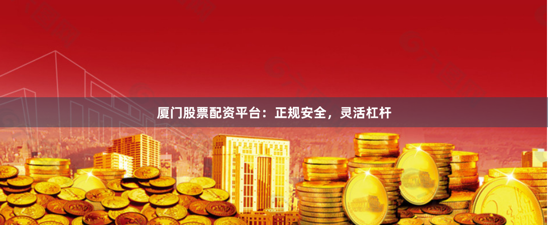 厦门股票配资平台:正规安全,灵活杠杆