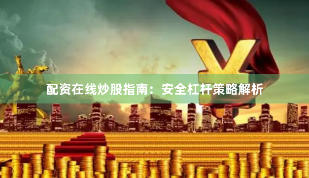 配资在线炒股指南:安全杠杆策略解析