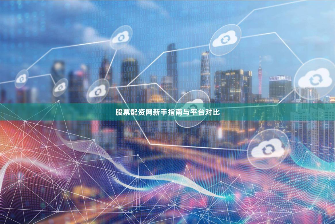 股票配资网新手指南与平台对比