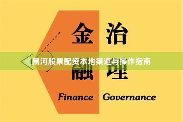 黑河股票配资本地渠道与操作指南