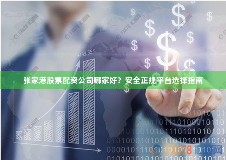 张家港股票配资公司哪家好？安全正规平台选择指南