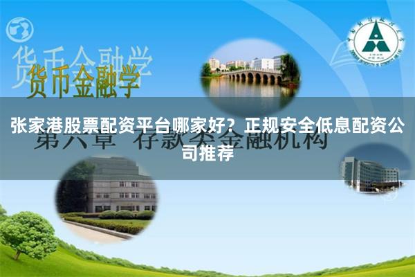 张家港股票配资平台哪家好？正规安全低息配资公司推荐