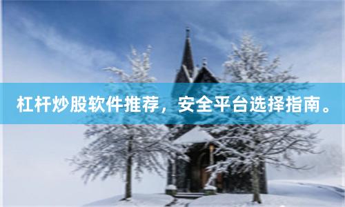 杠杆炒股软件推荐，安全平台选择指南。