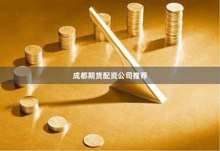 成都期货配资公司推荐