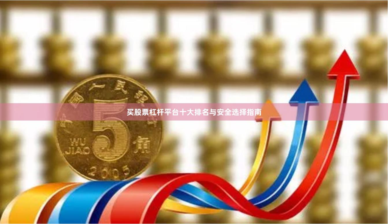 买股票杠杆平台十大排名与安全选择指南