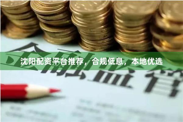 沈阳配资平台推荐,合规低息,本地优选