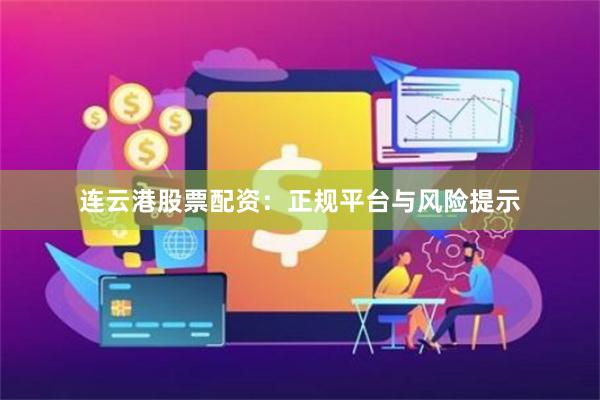 连云港股票配资:正规平台与风险提示