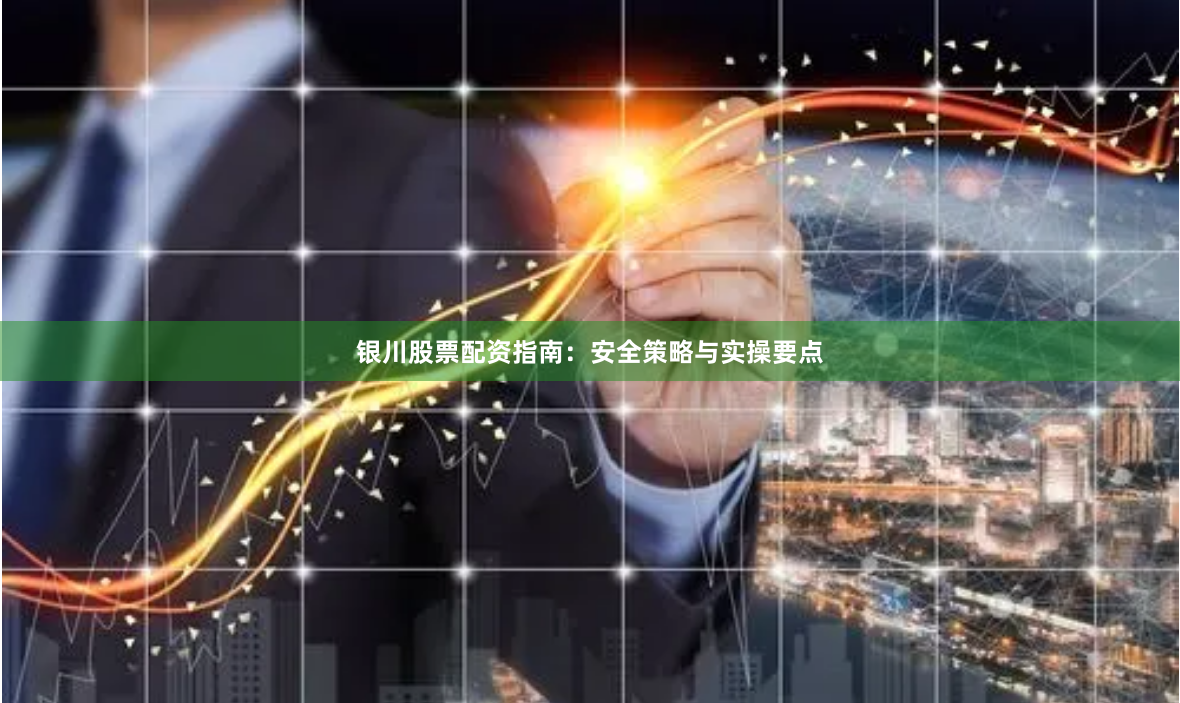 银川股票配资指南：安全策略与实操要点