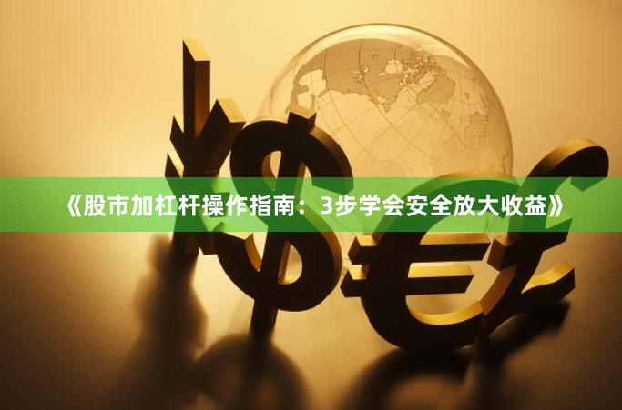 《股市加杠杆操作指南：3步学会安全放大收益》