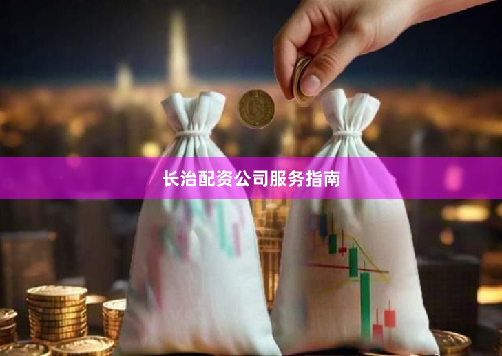长治配资公司服务指南