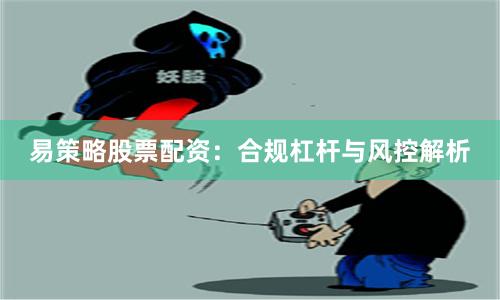 易策略股票配资：合规杠杆与风控解析