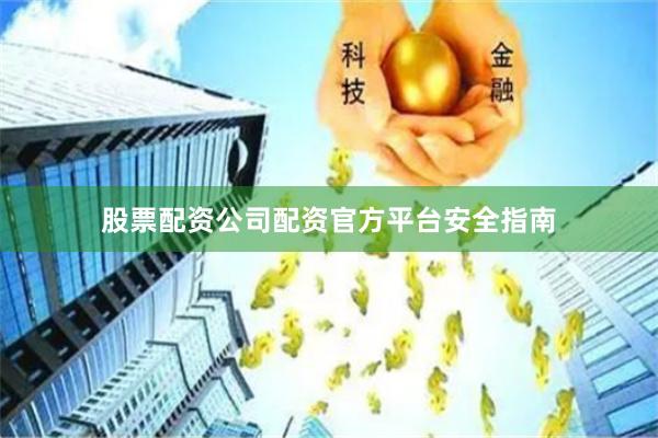 股票配资公司配资官方平台安全指南