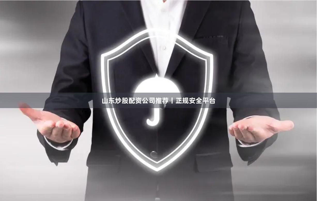 山东炒股配资公司推荐丨正规安全平台