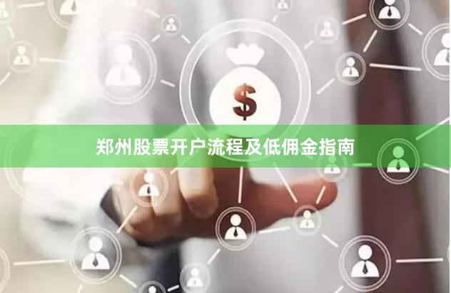 郑州股票开户流程及低佣金指南