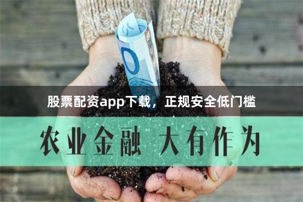 股票配资app下载，正规安全低门槛