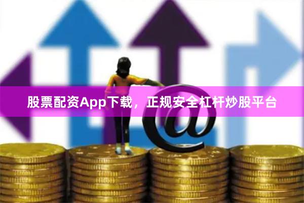 股票配资App下载,正规安全杠杆炒股平台
